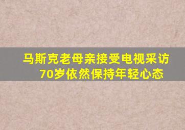 马斯克老母亲接受电视采访 70岁依然保持年轻心态